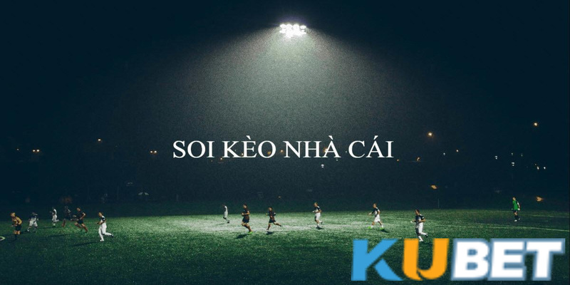 Bí kíp soi kèo nhà cái Kubet chuẩn không cần chỉnh  1 Soi kèo nhà cái Kubet