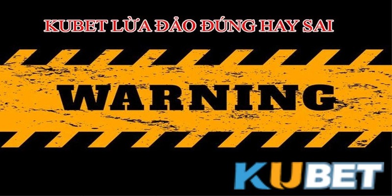 Thực hư Kubet lừa đảo - Vén màn sự thật về sân chơi  1 Thực hư Kubet lừa đảo